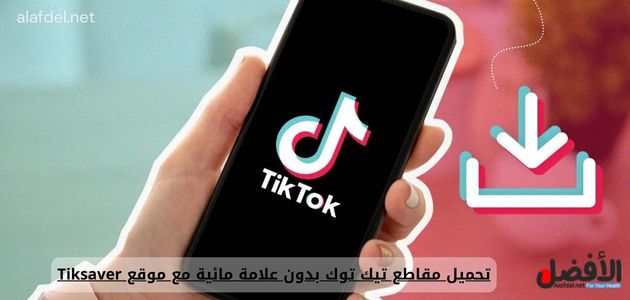 تحميل مقاطع تيك توك بدون علامة مائية مع موقع Tiksaver