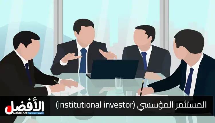 المستثمر المؤسسي (institutional investor).. من هو وكيف يستثمر