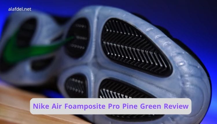 Nike Air Foamposite Pro Pine Green Review